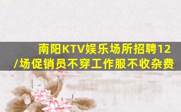 南阳KTV娱乐场所招聘12/场促销员不穿工作服不收杂费